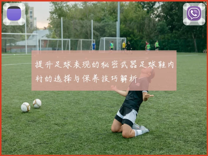 提升足球表现的秘密武器足球鞋内衬的选择与保养技巧解析