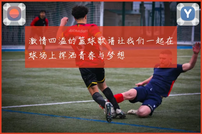 激情四溢的篮球歌谱让我们一起在球场上挥洒青春与梦想