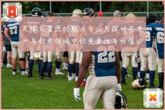足球矢量图的魅力与应用探讨在设计与创意领域中的重要性与价值分析